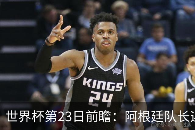 世界杯第23日前瞻：阿根廷队长迎历史之夜 卫冕冠军PK大黑马