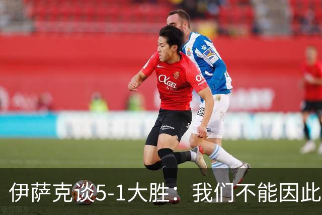 伊萨克谈5-1大胜：我们不能因此飘飘然，接下来的对手更强