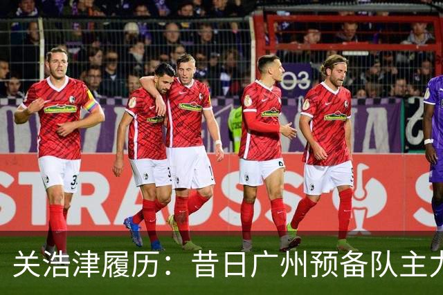 关浩津履历：昔日广州预备队主力 曾入选过国青