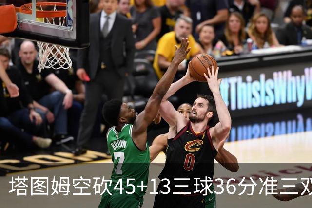 塔图姆空砍45+13三球36分准三双 绿军遭大逆转