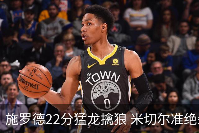 施罗德22分猛龙擒狼 米切尔准绝杀骑士胜篮网