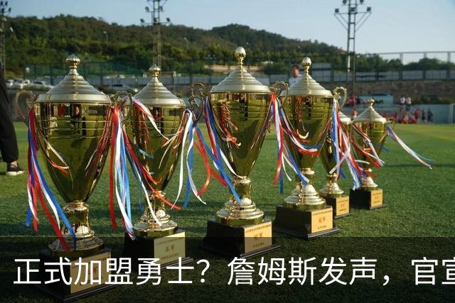 正式加盟勇士？詹姆斯发声，官宣决定，湖人慌了，勇士底牌曝光