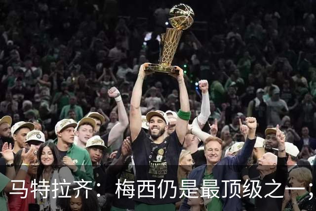 马特拉齐：梅西仍是最顶级之一；乌兹基地有12块球场 意大利才3块